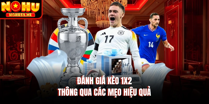 Đánh giá kèo 1x2 thông qua các mẹo hiệu quả