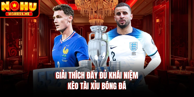 Giải thích đầy đủ khái niệm kèo tài xỉu bóng đá 