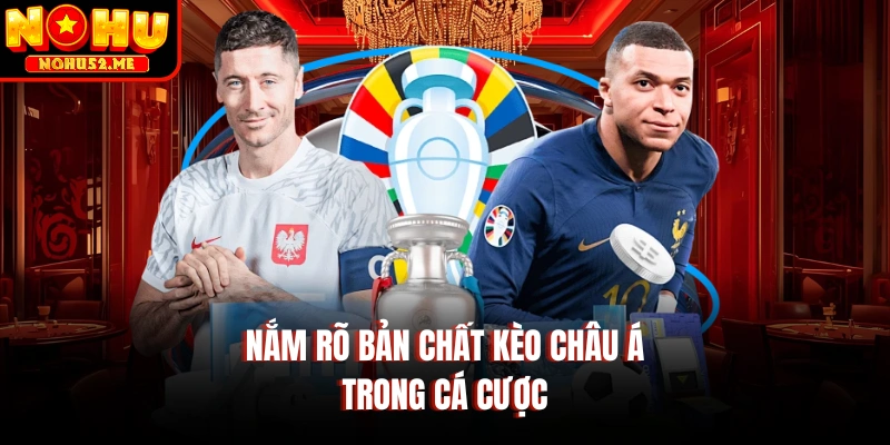Nắm rõ bản chất kèo châu Á trong cá cược 