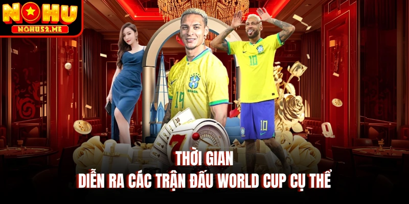 Thời gian diễn ra các trận đấu world cup cụ thể